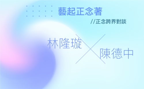 林隆璇 X 陳德中 藝起正念著