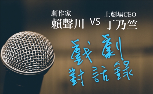 劇作家賴聲川VS上劇場CEO丁乃竺 戲劇對話錄 劇作家賴聲川VS上劇場CEO丁乃竺 戲劇對話錄