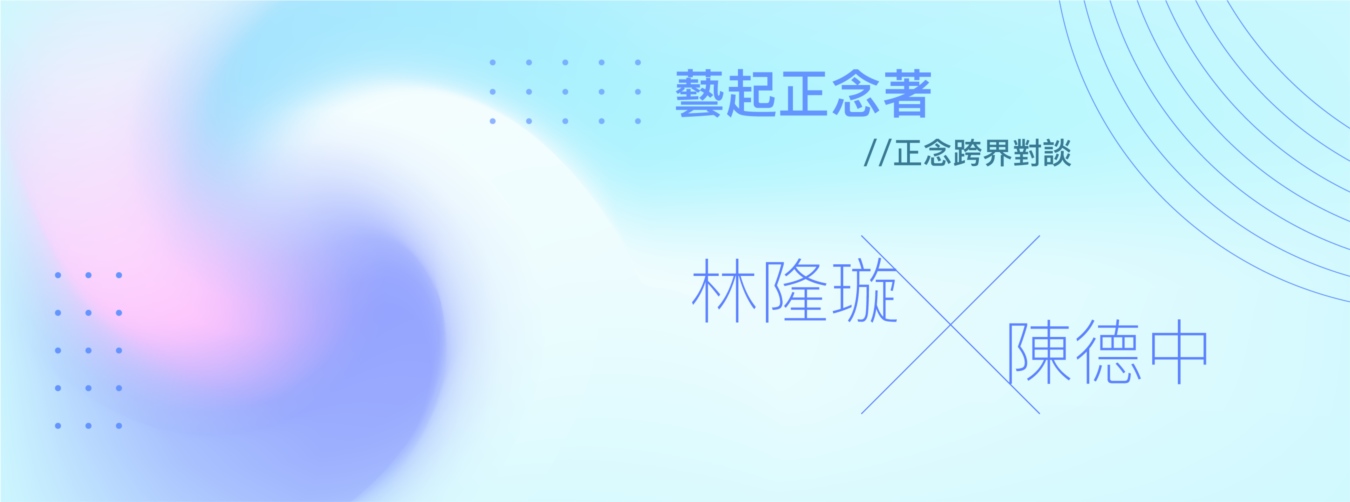 林隆璇 X 陳德中 藝起正念著 林隆璇 X 陳德中 藝起正念著